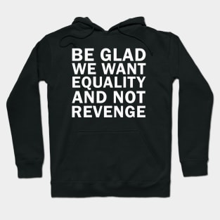 Be Glad We Want Equality and Not Revenge Hoodie